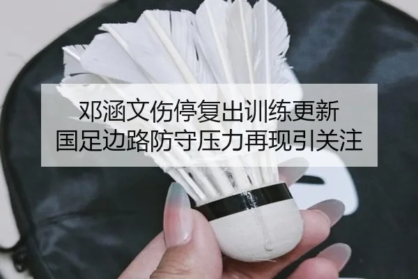 邓涵文伤停复出训练更新 国足边路防守压力再现引关注